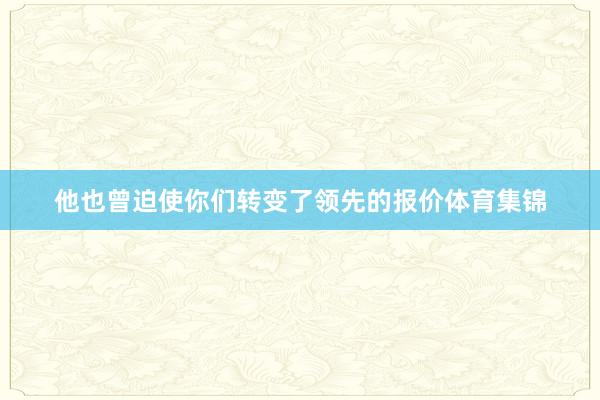 他也曾迫使你们转变了领先的报价体育集锦