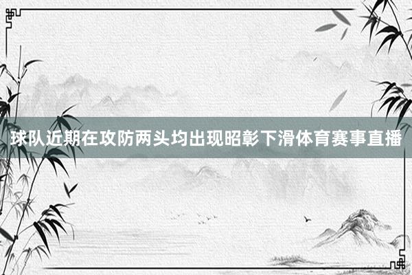球队近期在攻防两头均出现昭彰下滑体育赛事直播