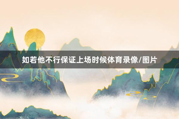 如若他不行保证上场时候体育录像/图片