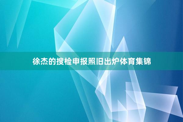 徐杰的搜检申报照旧出炉体育集锦