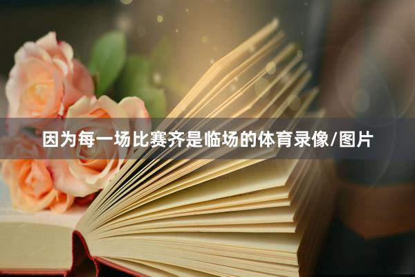 因为每一场比赛齐是临场的体育录像/图片