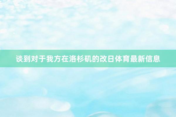 谈到对于我方在洛杉矶的改日体育最新信息