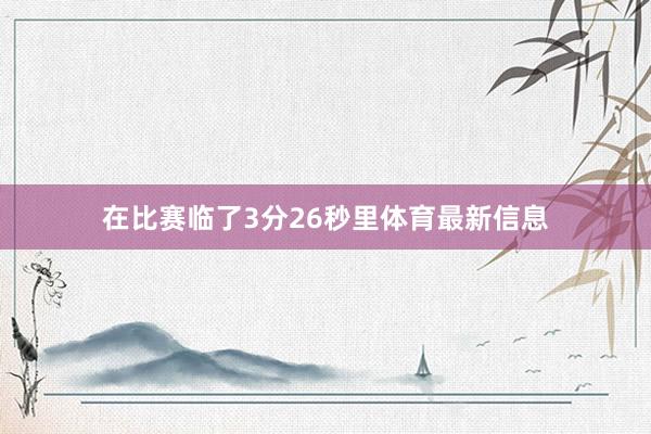 在比赛临了3分26秒里体育最新信息