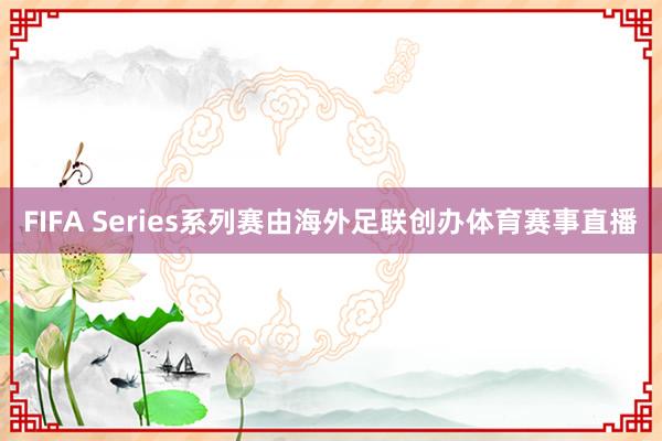 FIFA Series系列赛由海外足联创办体育赛事直播