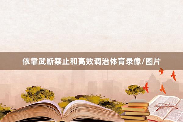 依靠武断禁止和高效调治体育录像/图片