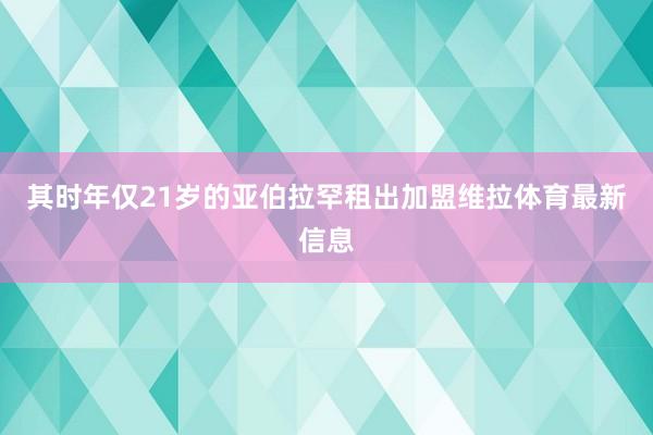 其时年仅21岁的亚伯拉罕租出加盟维拉体育最新信息