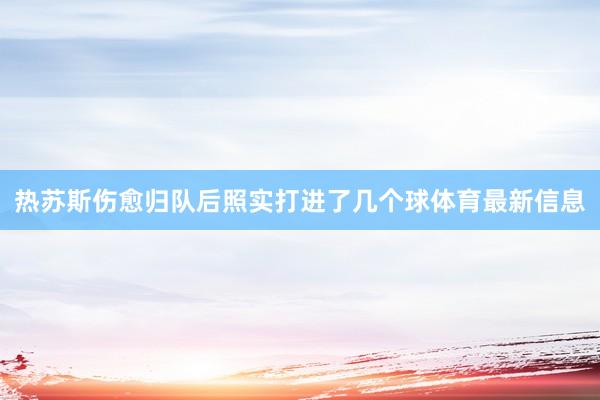 热苏斯伤愈归队后照实打进了几个球体育最新信息