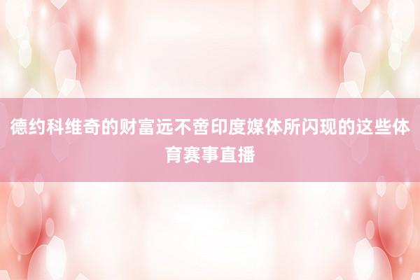 德约科维奇的财富远不啻印度媒体所闪现的这些体育赛事直播