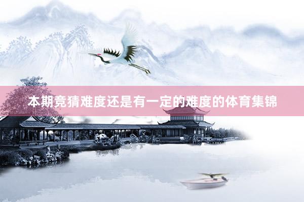 本期竞猜难度还是有一定的难度的体育集锦