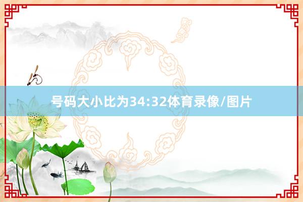 号码大小比为34:32体育录像/图片