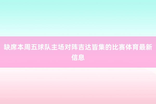 缺席本周五球队主场对阵吉达皆集的比赛体育最新信息