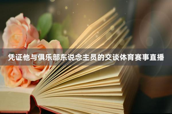 凭证他与俱乐部东说念主员的交谈体育赛事直播