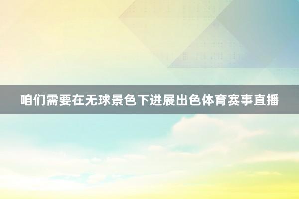 咱们需要在无球景色下进展出色体育赛事直播