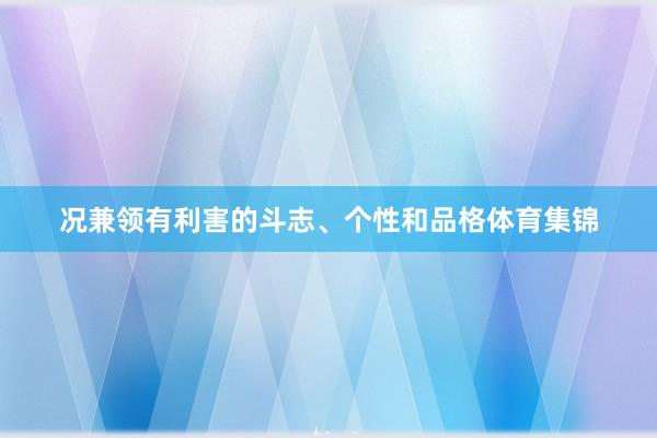 况兼领有利害的斗志、个性和品格体育集锦