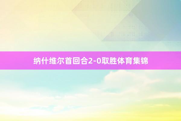 纳什维尔首回合2-0取胜体育集锦