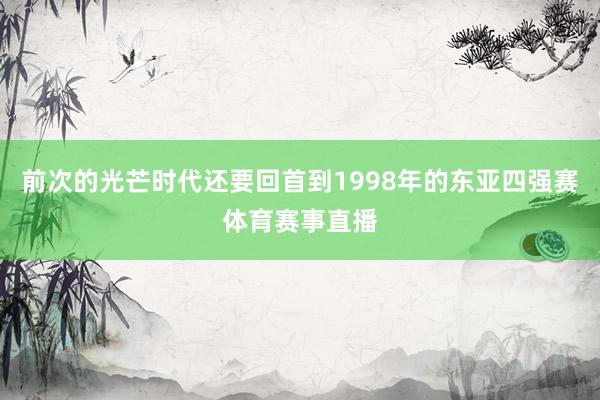 前次的光芒时代还要回首到1998年的东亚四强赛体育赛事直播