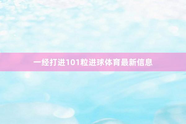 一经打进101粒进球体育最新信息