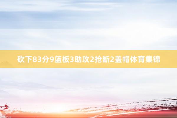 砍下83分9篮板3助攻2抢断2盖帽体育集锦