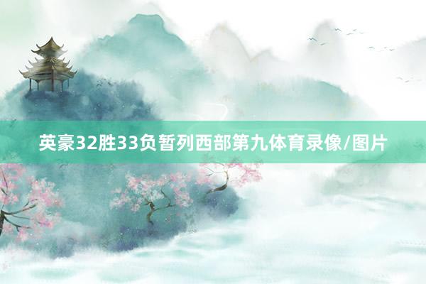 英豪32胜33负暂列西部第九体育录像/图片