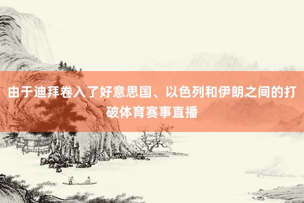 由于迪拜卷入了好意思国、以色列和伊朗之间的打破体育赛事直播