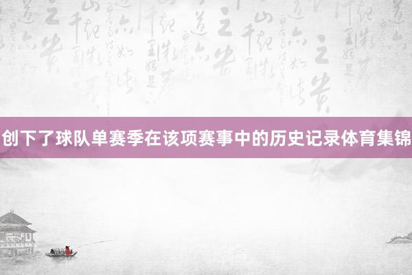 创下了球队单赛季在该项赛事中的历史记录体育集锦
