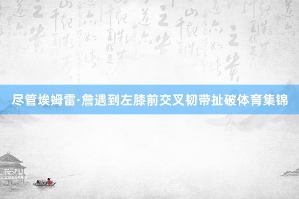 尽管埃姆雷·詹遇到左膝前交叉韧带扯破体育集锦