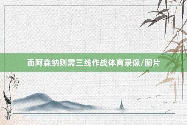 而阿森纳则需三线作战体育录像/图片