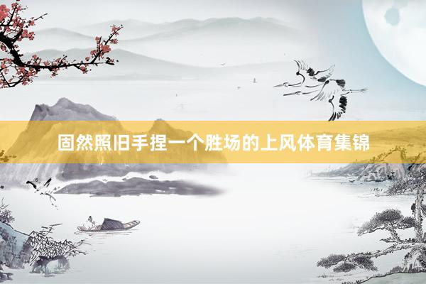 固然照旧手捏一个胜场的上风体育集锦