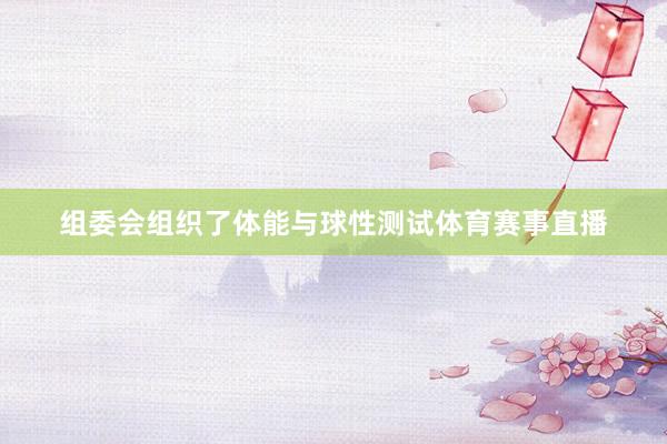 组委会组织了体能与球性测试体育赛事直播