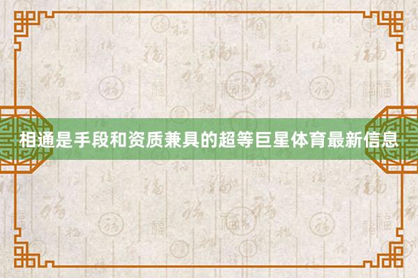 相通是手段和资质兼具的超等巨星体育最新信息