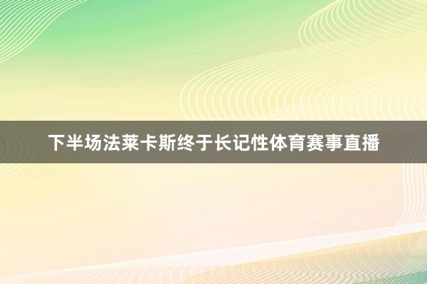 下半场法莱卡斯终于长记性体育赛事直播