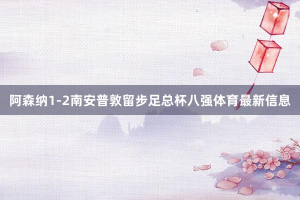 阿森纳1-2南安普敦留步足总杯八强体育最新信息
