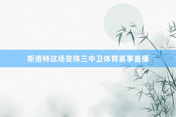 斯洛特这场变阵三中卫体育赛事直播