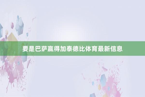 要是巴萨赢得加泰德比体育最新信息
