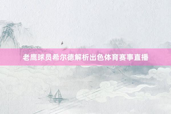 老鹰球员希尔德解析出色体育赛事直播