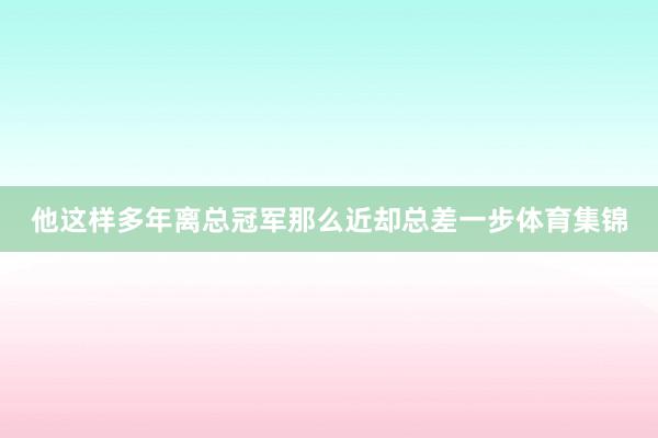 他这样多年离总冠军那么近却总差一步体育集锦