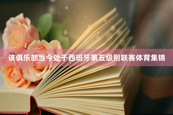 该俱乐部当今处于西班牙第五级别联赛体育集锦