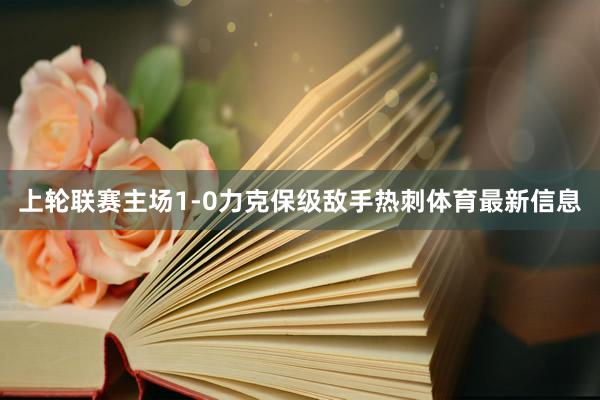上轮联赛主场1-0力克保级敌手热刺体育最新信息