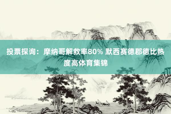 投票探询：摩纳哥解救率80% 默西赛德郡德比热度高体育集锦