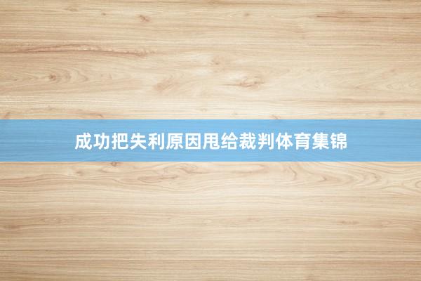 成功把失利原因甩给裁判体育集锦