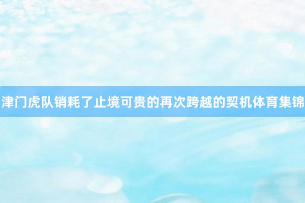 津门虎队销耗了止境可贵的再次跨越的契机体育集锦