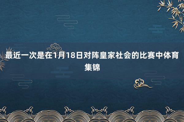 最近一次是在1月18日对阵皇家社会的比赛中体育集锦