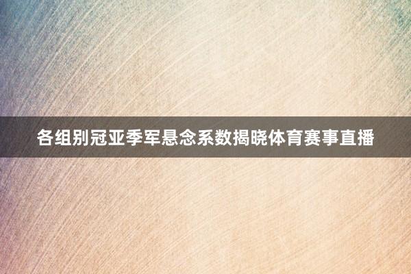 各组别冠亚季军悬念系数揭晓体育赛事直播