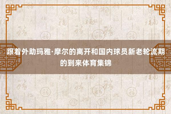 跟着外助玛雅·摩尔的离开和国内球员新老轮流期的到来体育集锦