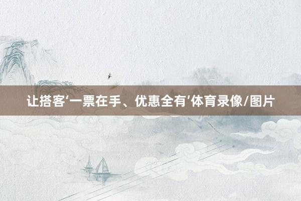 让搭客‘一票在手、优惠全有’体育录像/图片