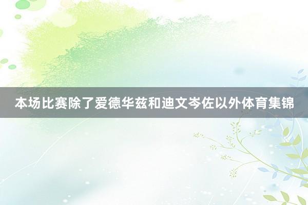本场比赛除了爱德华兹和迪文岑佐以外体育集锦
