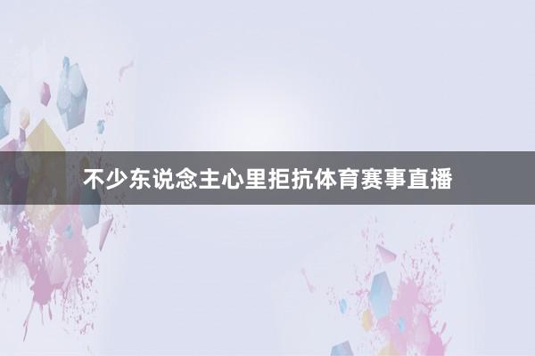 不少东说念主心里拒抗体育赛事直播
