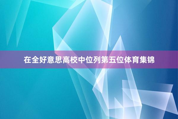 在全好意思高校中位列第五位体育集锦