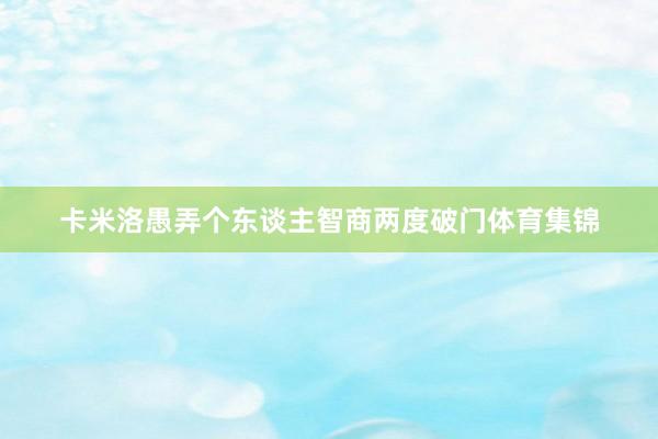 卡米洛愚弄个东谈主智商两度破门体育集锦