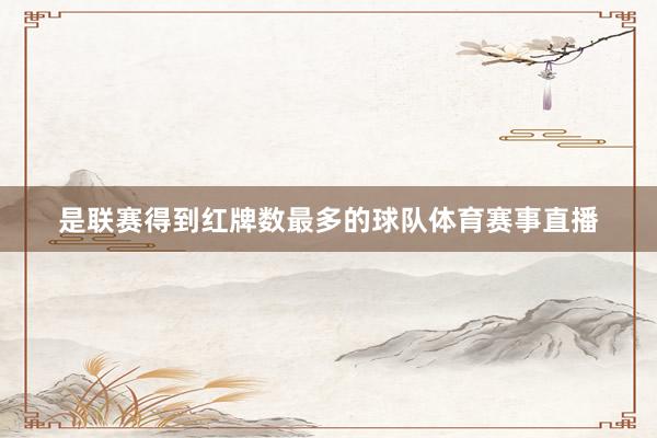 是联赛得到红牌数最多的球队体育赛事直播